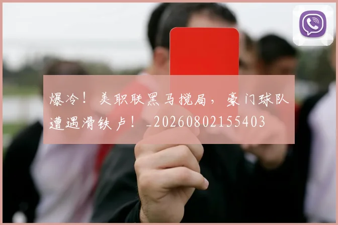 爆冷！美职联黑马搅局，豪门球队遭遇滑铁卢！_20260802155403